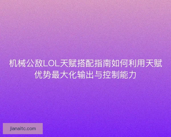 机械公敌LOL天赋搭配指南如何利用天赋优势最大化输出与控制能力