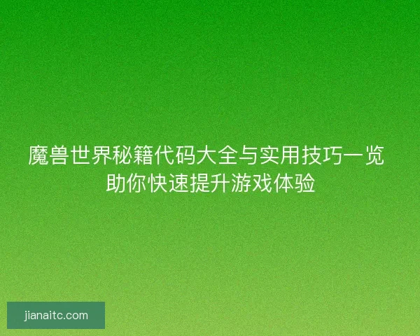 魔兽世界秘籍代码大全与实用技巧一览 助你快速提升游戏体验