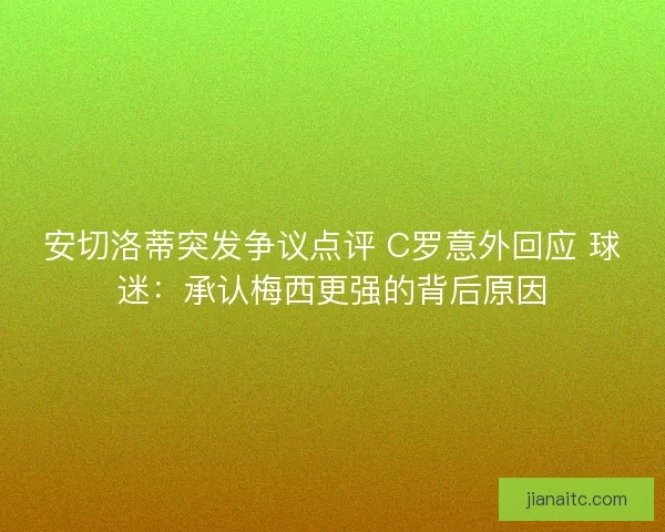 安切洛蒂突发争议点评 C罗意外回应 球迷：承认梅西更强的背后原因